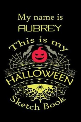 Cover of My name is AUBREY This is my HALLOWEEN Sketch Book