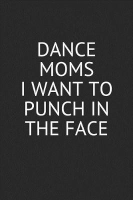 Book cover for Dance Moms I Want to Punch in the Face