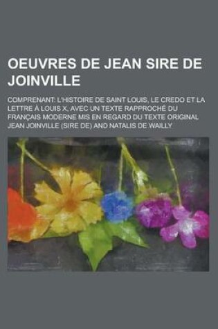 Cover of Oeuvres de Jean Sire de Joinville; Comprenant L'Histoire de Saint Louis, Le Credo Et La Lettre a Louis X, Avec Un Texte Rapproche Du Francais Moderne