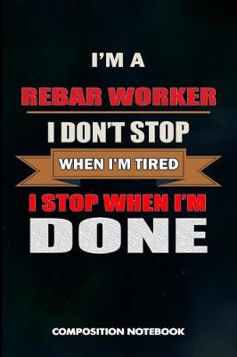 Book cover for I Am a Rebar Worker I Don't Stop When I Am Tired I Stop When I Am Done