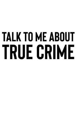 Book cover for Talk to Me About True Crime