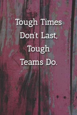 Book cover for Tough Times Don't Last, Teams Do. Notebook