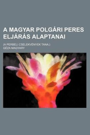 Cover of A Magyar Polgari Peres Eljaras Alaptanai; (A Perbeli Cselekvenyek Tana.)