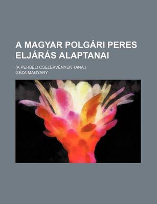 Book cover for A Magyar Polgari Peres Eljaras Alaptanai; (A Perbeli Cselekvenyek Tana.)