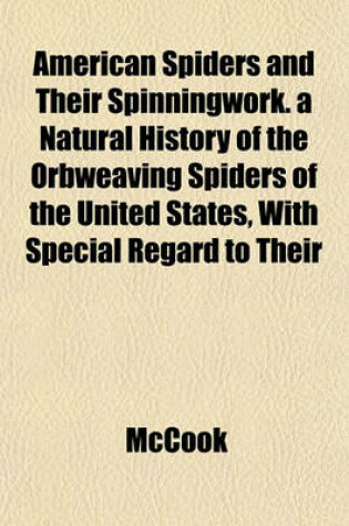 Cover of American Spiders and Their Spinningwork. a Natural History of the Orbweaving Spiders of the United States, with Special Regard to Their