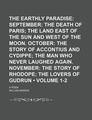 Book cover for The Earthly Paradise (Volume 1-2); September the Death of Paris the Land East of the Sun and West of the Moon. October the Story of Accontius and Cydippe the Man Who Never Laughed Again. November the Story of Rhodope the Lovers of Gudrun. a Poem