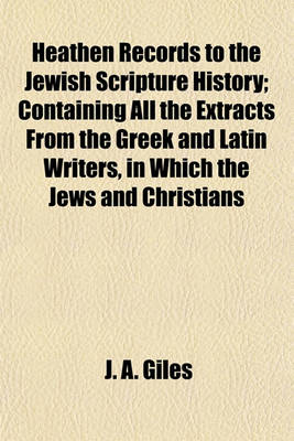 Book cover for Heathen Records to the Jewish Scripture History; Containing All the Extracts from the Greek and Latin Writers, in Which the Jews and Christians