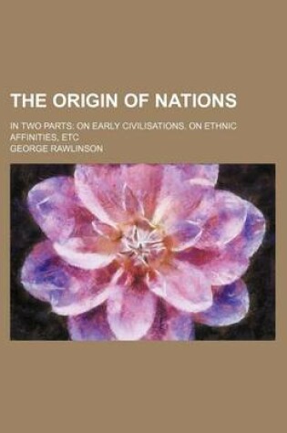 Cover of The Origin of Nations; In Two Parts on Early Civilisations. on Ethnic Affinities, Etc