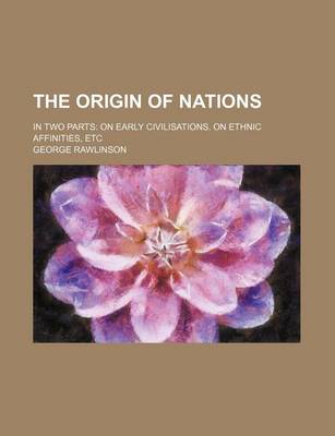 Book cover for The Origin of Nations; In Two Parts on Early Civilisations. on Ethnic Affinities, Etc