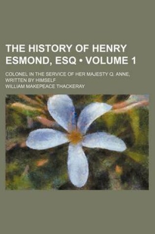 Cover of The History of Henry Esmond, Esq (Volume 1); Colonel in the Service of Her Majesty Q. Anne, Written by Himself