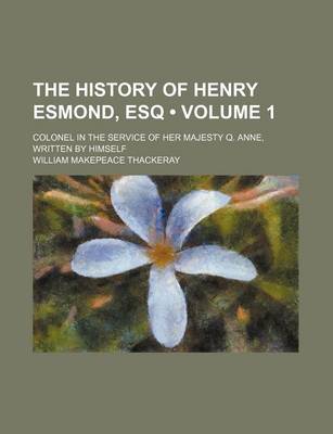 Book cover for The History of Henry Esmond, Esq (Volume 1); Colonel in the Service of Her Majesty Q. Anne, Written by Himself