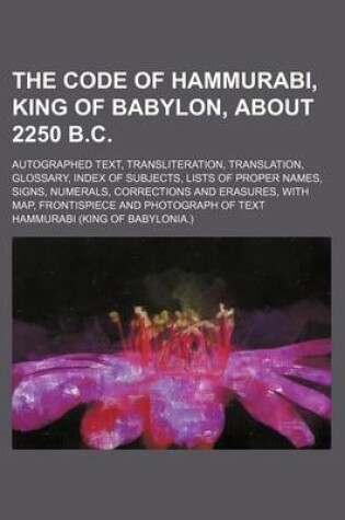Cover of The Code of Hammurabi, King of Babylon, about 2250 B.C.; Autographed Text, Transliteration, Translation, Glossary, Index of Subjects, Lists of Proper Names, Signs, Numerals, Corrections and Erasures, with Map, Frontispiece and Photograph of Text