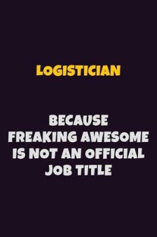 Cover of Logistician, Because Freaking Awesome Is Not An Official Job Title