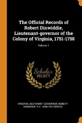 Cover of The Official Records of Robert Dinwiddie, Lieutenant-Governor of the Colony of Virginia, 1751-1758; Volume 1