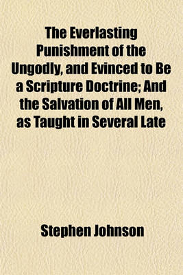 Book cover for The Everlasting Punishment of the Ungodly, and Evinced to Be a Scripture Doctrine; And the Salvation of All Men, as Taught in Several Late