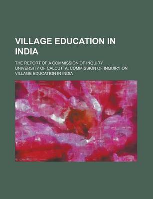 Book cover for Village Education in India; The Report of a Commission of Inquiry