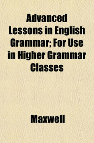 Cover of Advanced Lessons in English Grammar; For Use in Higher Grammar Classes