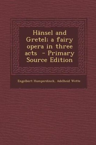 Cover of Hansel and Gretel; A Fairy Opera in Three Acts - Primary Source Edition