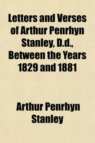 Cover of Letters and Verses of Arthur Penrhyn Stanley, D.D., Between the Years 1829 and 1881