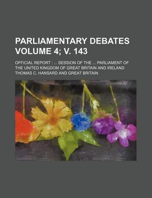 Book cover for Parliamentary Debates Volume 4; V. 143; Official Report Session of the Parliament of the United Kingdom of Great Britain and Ireland