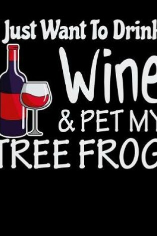 Cover of I Just Want to Drink Wine & Pet My Tree Frog