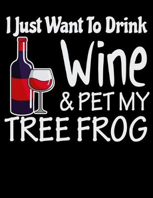 Book cover for I Just Want to Drink Wine & Pet My Tree Frog