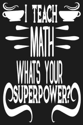 Book cover for I Teach Math What Is Your Super Power?