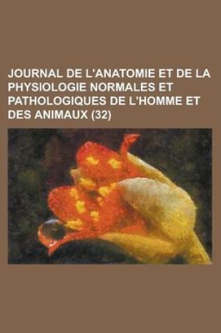 Cover of Journal de L'Anatomie Et de La Physiologie Normales Et Pathologiques de L'Homme Et Des Animaux (32 )