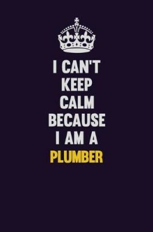 Cover of I can't Keep Calm Because I Am A Plumber
