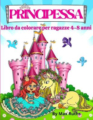 Book cover for PRINCIPESSA Libro Da Colorare Per Ragazze 4 - 8 anni