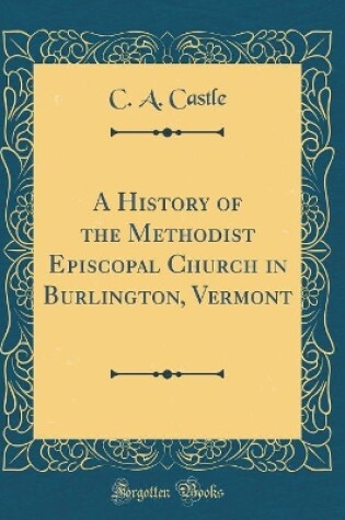 Cover of A History of the Methodist Episcopal Church in Burlington, Vermont (Classic Reprint)