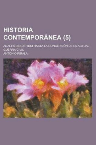Cover of Historia Contemporanea; Anales Desde 1843 Hasta La Conclusion de La Actual Guerra Civil (5 )