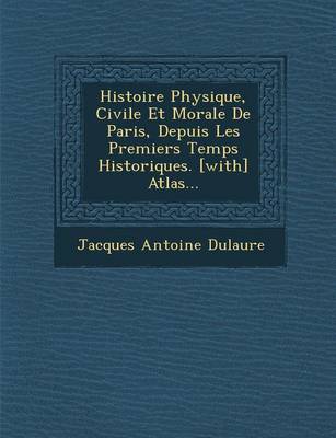 Book cover for Histoire Physique, Civile Et Morale de Paris, Depuis Les Premiers Temps Historiques. [With] Atlas...