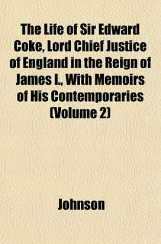 Cover of The Life of Sir Edward Coke, Lord Chief Justice of England in the Reign of James I., with Memoirs of His Contemporaries (Volume 2)