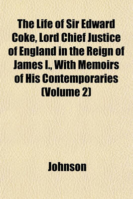 Book cover for The Life of Sir Edward Coke, Lord Chief Justice of England in the Reign of James I., with Memoirs of His Contemporaries (Volume 2)