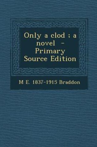 Cover of Only a Clod; A Novel - Primary Source Edition