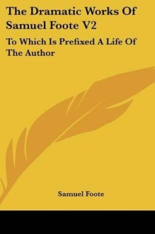 Cover of The Dramatic Works Of Samuel Foote V2