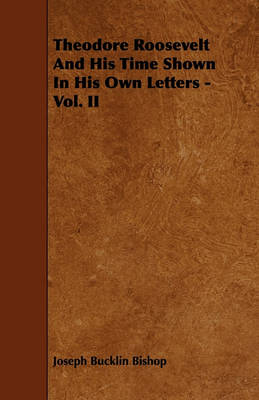 Book cover for Theodore Roosevelt And His Time Shown In His Own Letters - Vol. II