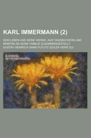 Cover of Karl Immermann; Sein Leben Und Seine Werke, Aus Tagebuchern Und Briefen an Seine Familie Zusammengestellt (2)