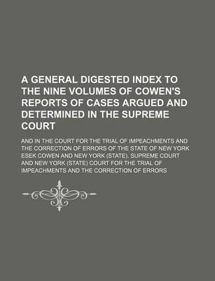 Book cover for A General Digested Index to the Nine Volumes of Cowen's Reports of Cases Argued and Determined in the Supreme Court; And in the Court for the Trial of Impeachments and the Correction of Errors of the State of New York