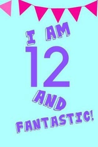 Cover of I Am 12 and Fantastic!