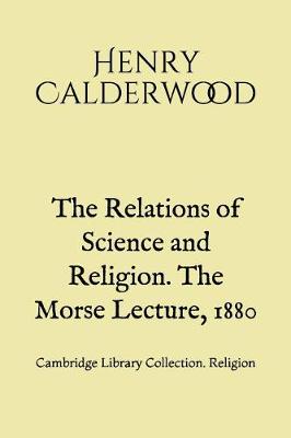 Book cover for The Relations of Science and Religion. The Morse Lecture, 1880