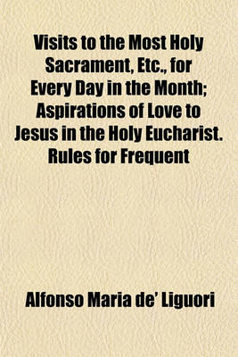 Book cover for Visits to the Most Holy Sacrament, Etc., for Every Day in the Month; Aspirations of Love to Jesus in the Holy Eucharist. Rules for Frequent