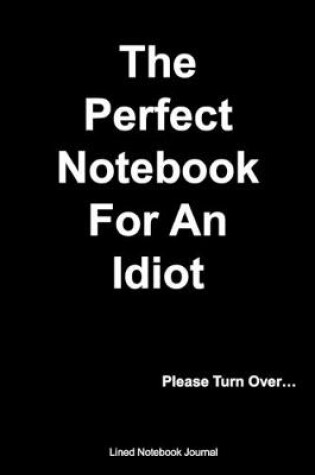 Cover of The Perfect Notebook For An Idiot Lined Notebook Journal