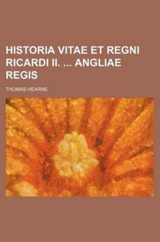 Cover of Historia Vitae Et Regni Ricardi II. Angliae Regis