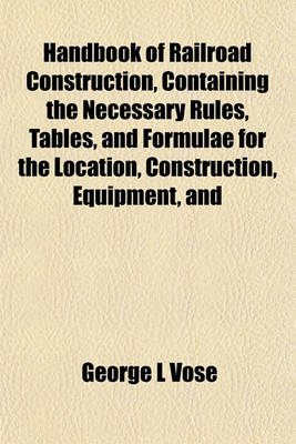 Book cover for Handbook of Railroad Construction, Containing the Necessary Rules, Tables, and Formulae for the Location, Construction, Equipment, and