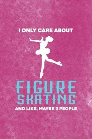 Cover of I Only Care About Figure Skating And Like, Maybe 3 People