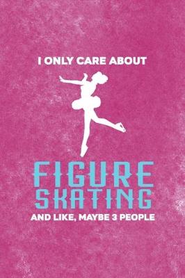 Book cover for I Only Care About Figure Skating And Like, Maybe 3 People