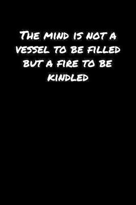 Book cover for The Mind Is Not A Vessel To Be Filled But A Fire To Be Kindled�