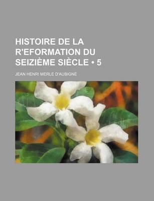 Book cover for Histoire de La R'Eformation Du Seizi Me Si Cle (5)